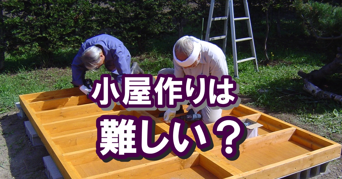 小屋を建てるのに難しい作業は？重労働なのは？