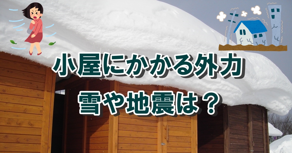 小屋にかかる外力荷重、雪や地震、強風の影響は？