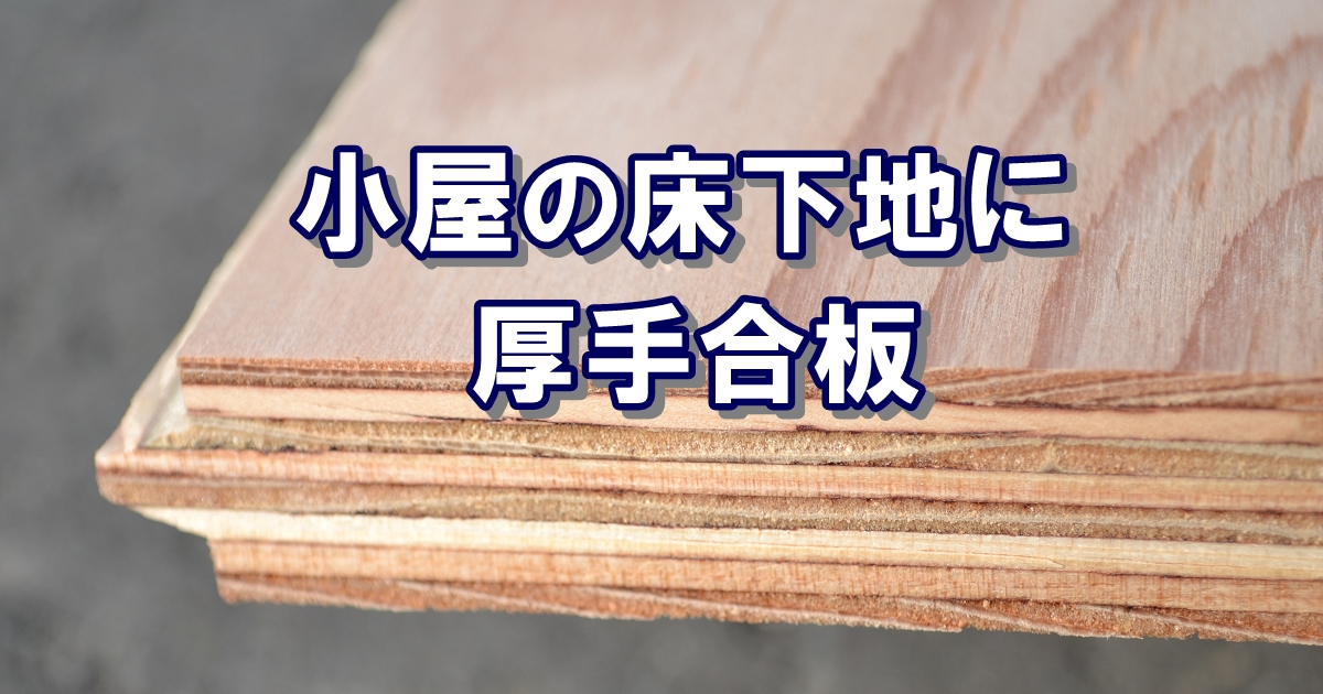 小屋の床下地におすすめの分厚い合板材